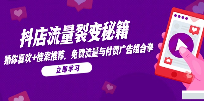 抖店流量裂变秘籍,猜你喜欢,搜索推荐,免费流量与付费广告组合拳-吾爱云课堂