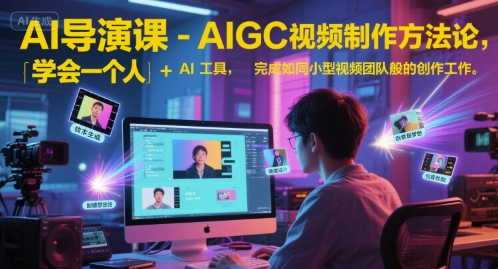AI导演课-AIGC视频制作方法论，学会一个人+AI工具，完成如同小型视频团队般的创作工作，实现导演梦-吾爱云课堂