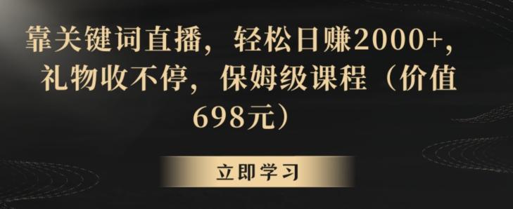 靠关键词直播,轻松日赚2000+,礼物收不停,保姆级课程(价值698元)【揭秘】-吾爱云课堂
