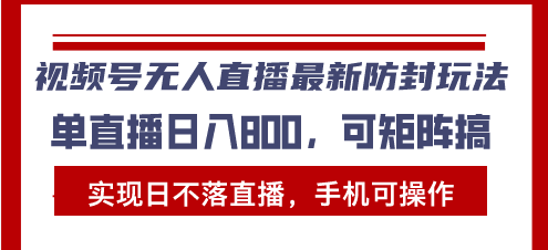视频号无人直播最新防封玩法,实现日不落直播,手机可操作,单直播日入...-吾爱云课堂