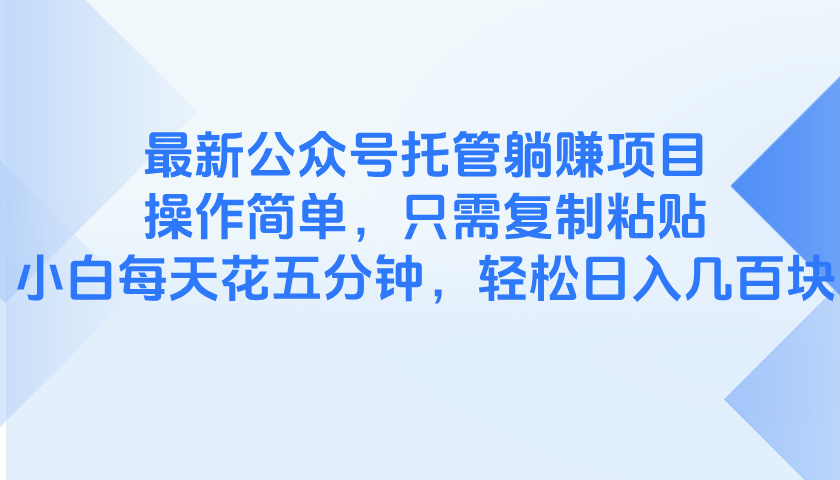 最新公众号托管躺赚项目,操作简单,只需复制粘贴,小白每天花五分钟,...-吾爱云课堂