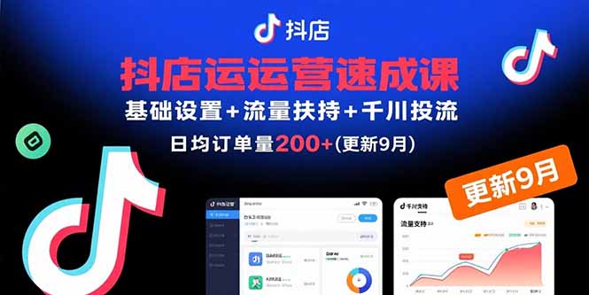抖店运营速成课,基础设置+流量扶持+千川投流,30天日均订单200+(更新9月-吾爱云课堂