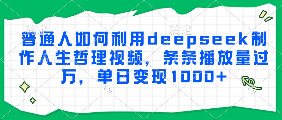 普通人如何利用deepseek制作人生哲理视频,条条播放量过万,单日变现1000+-吾爱云课堂