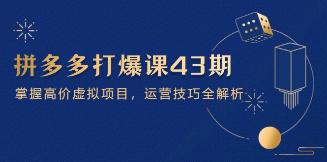 拼多多打爆课第 43 期,掌握高价虚拟项目,运营技巧全解析(15节-吾爱云课堂