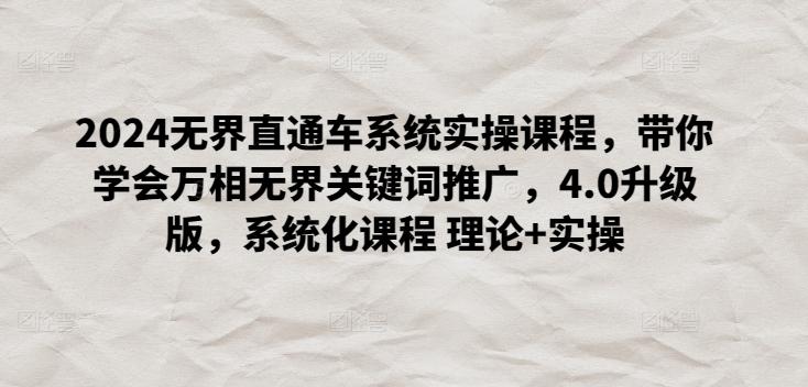 2024无界直通车系统实操课程,带你学会万相无界关键词推广,4.0升级版,系统化课程 理论+实操-吾爱云课堂