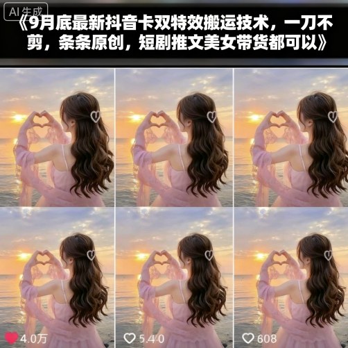 9月底最新抖音卡双特效搬运技术,一刀不剪,条条原创,短剧推文美女带货都可以-吾爱云课堂