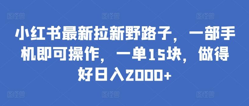 小红书最新拉新野路子,一部手机即可操作,一单15块,做得好日入2000+【揭秘】-吾爱云课堂