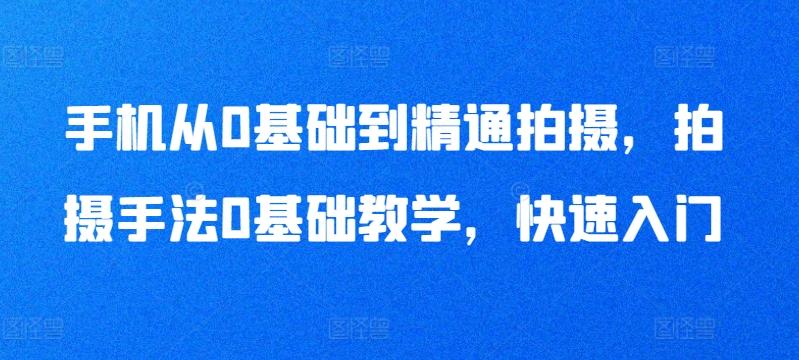 手机从0基础到精通拍摄,拍摄手法0基础教学,快速入门-吾爱云课堂