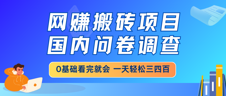网赚搬砖项目,国内问卷调查,0基础看完就会 一天轻松三四百,靠谱副业...-吾爱云课堂