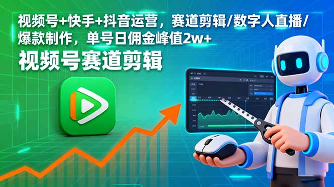视频号+快手+抖音运营,赛道剪辑/数字人直播/爆款制作,单号日佣金峰值2w+-吾爱云课堂