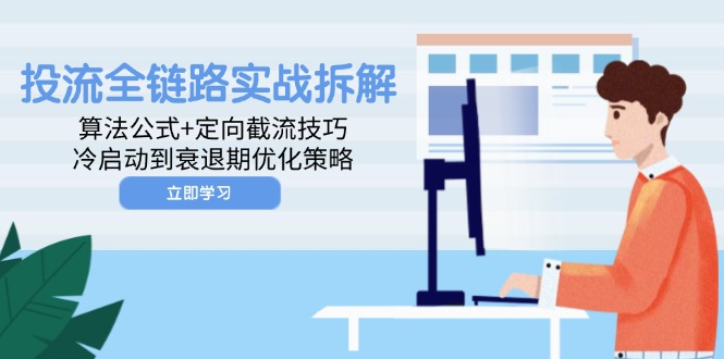 投流全链路实战拆解:算法公式+定向截流技巧,冷启动到衰退期优化策略-吾爱云课堂
