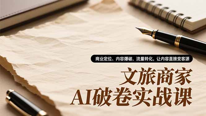文旅商家AI破卷实战课,商业定位、内容爆破、流量转化,让内容直接变客源-吾爱云课堂