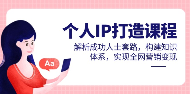 个人IP打造课程,解析成功人士套路,构建知识体系,实现全网营销变现-吾爱云课堂