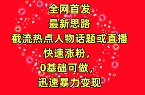 全网首发,截流热点人物话题或直播,快速涨粉,0基础可做,迅速暴力变现【揭秘】-吾爱云课堂