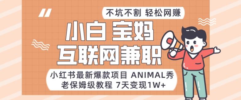小红书最新爆款项目Animal秀,老保姆级教程,7天变现1w+【揭秘】-吾爱云课堂