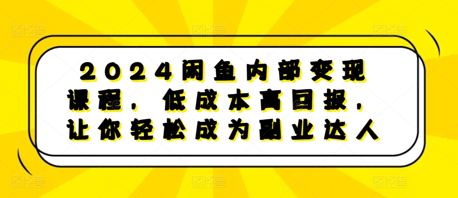 2024闲鱼内部变现课程,低成本高回报,让你轻松成为副业达人-吾爱云课堂
