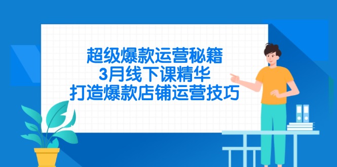 超级爆款运营秘籍,3月线下课精华,打造爆款店铺运营技巧-吾爱云课堂