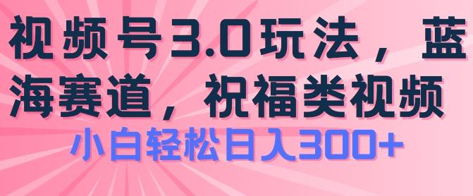 2024视频号蓝海项目,祝福类玩法3.0,操作简单易上手,日入300+【揭秘】-吾爱云课堂