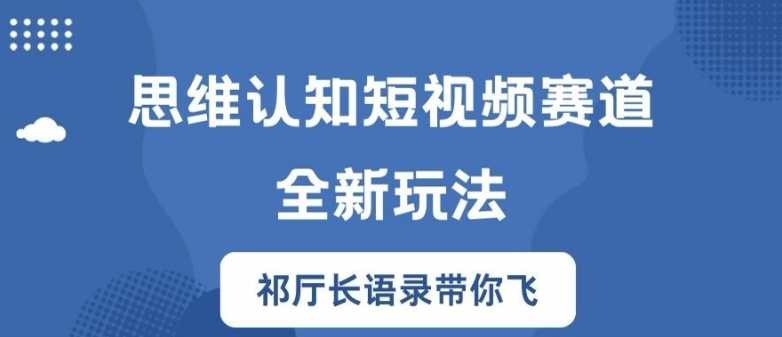 思维认知短视频赛道新玩法，胜天半子祁厅长语录带你飞【揭秘】-吾爱云课堂