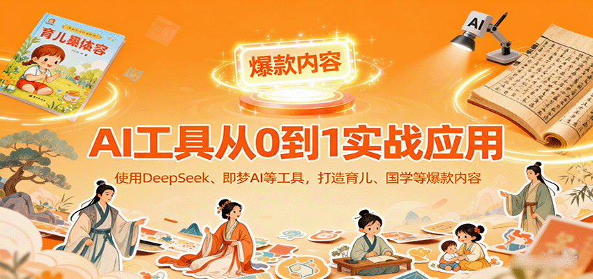 AI工具实战应用,零基础使用DeepSeek、即梦AI等打造育儿、国学等可变现的爆款作品-吾爱云课堂
