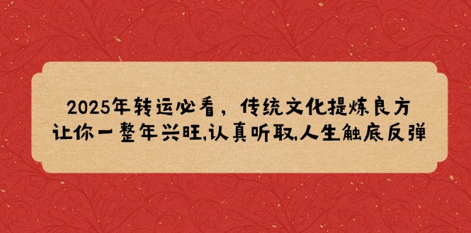 2025年转运必看,传统文化提炼良方,让你一整年兴旺,认真听取,人生触底反弹-吾爱云课堂
