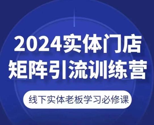 2024实体门店矩阵引流训练营，线下实体老板学习必修课-吾爱云课堂
