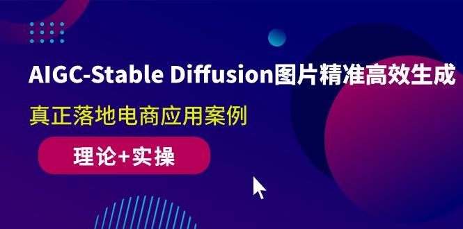 AIGC-Stable Diffusion图片精准高效生成 真正落地电商应用案例(理论+实操-吾爱云课堂