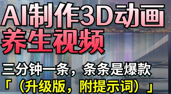 AI制作3D动画养生视频,三分钟一条,条条是爆款(升级版,附提示词)-吾爱云课堂
