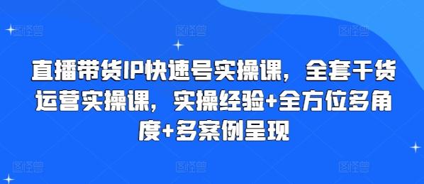直播带货IP快速号实操课，全套干货运营实操课，实操经验+全方位多角度+多案例呈现-吾爱云课堂