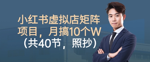 小红书虚拟店矩阵项目,照抄照做,月搞1W+(共40节)-吾爱云课堂