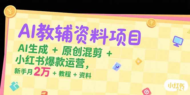 AI教辅资料项目,AI生成+原创混剪+小红书爆款运营,新手月入2万+教程+资料-吾爱云课堂