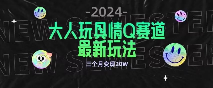 全新大人玩具情Q赛道合规新玩法，公转私域不封号流量多渠道变现，三个月变现20W【揭秘】-吾爱云课堂