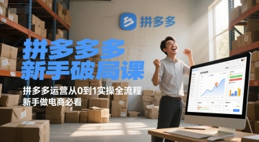 拼多多新手破局课,拼多多运营从0到1实操全流程,新手做电商必看-吾爱云课堂