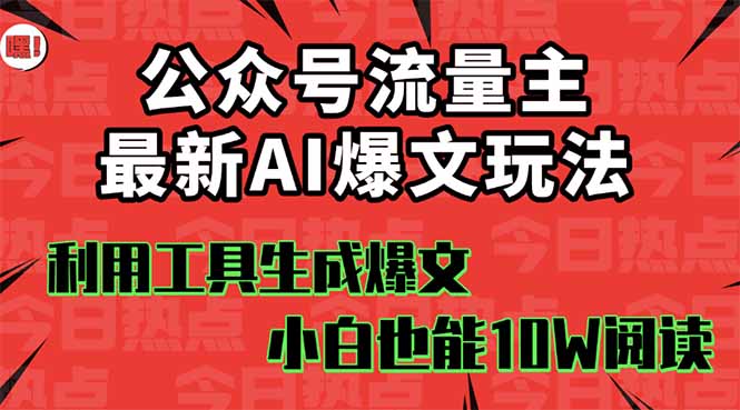 公众号流量主掘金新玩法,利用AI工具发布爆文,小白也能篇篇10W+文章,...-吾爱云课堂