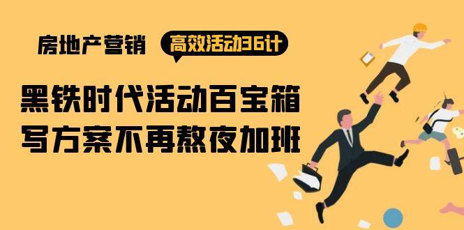 (9966期)房产营销高效活动36计:黑铁时代 活动百宝箱,写方案不再熬夜加班-吾爱云课堂