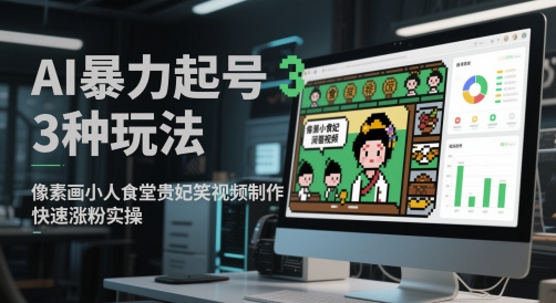 AI暴力起号3种玩法，像素画小人食堂贵妃搞笑视频制作，快速涨粉实操-吾爱云课堂