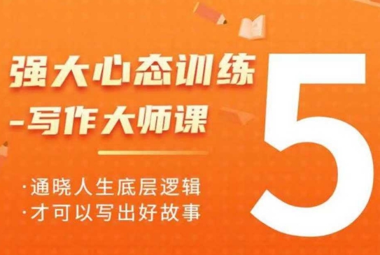 强大心态训练——写作大师课,通晓人生底层逻辑,才可以写出好故事-吾爱云课堂