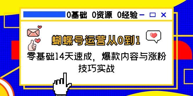 蝴蝶号运营从0到1,零基础14天速成,爆款内容与涨粉技巧实战-吾爱云课堂