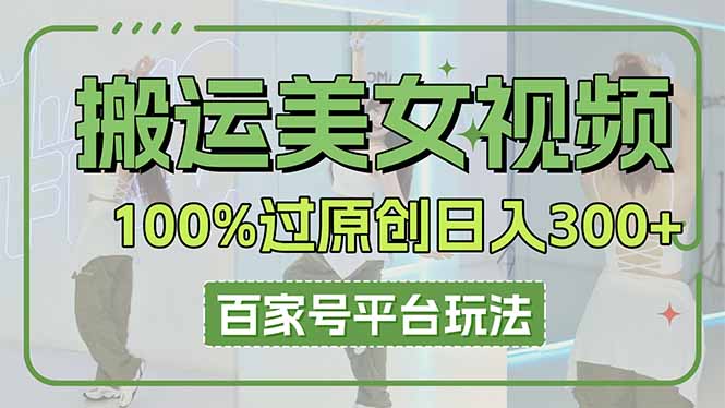 搬运美女视频100%过原创大揭秘,百家号平台玩法,轻松日入3000+(可矩阵-吾爱云课堂