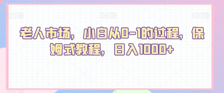 老人市场,小白从0-1的过程,保姆式教程,日入1000+-吾爱云课堂