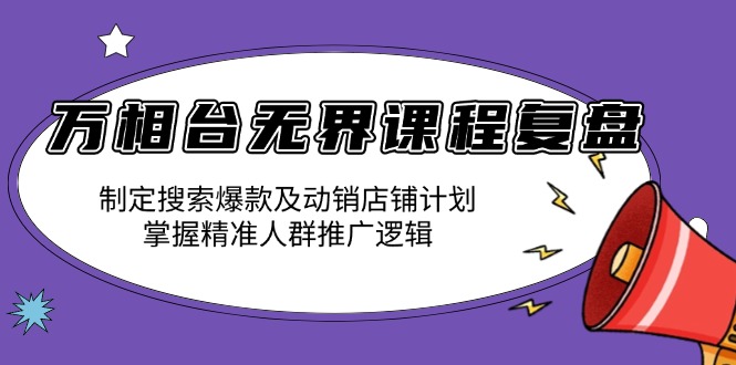 万相台无界课程复盘:制定搜索爆款及动销店铺计划,掌握精准人群推广逻辑-吾爱云课堂