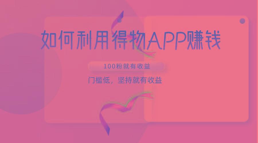 如何利用得物APP赚收益,100粉就可以赚收益,门槛低,坚持就有收益-吾爱云课堂