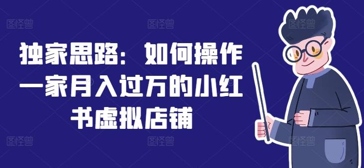独家思路:如何操作一家月入过万的小红书虚拟店铺-吾爱云课堂