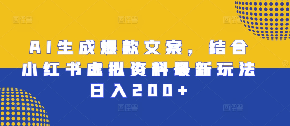 AI生成爆款文案,结合小红书虚拟资料最新玩法日入200+【揭秘】-吾爱云课堂