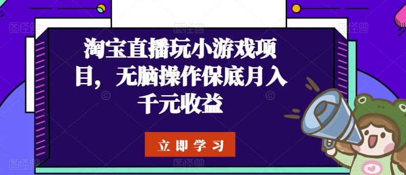 淘宝直播玩小游戏项目,无脑操作保底月入千元收益-吾爱云课堂