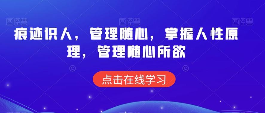 痕迹识人,管理随心,掌握人性原理,管理随心所欲-吾爱云课堂
