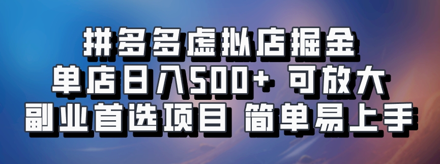 拼多多虚拟店掘金 单店日入500+ 可放大 副业首选项目 简单易上手-吾爱云课堂