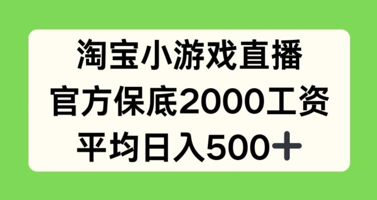 淘宝小游戏直播,官方保底2000工资,平均日入500+【揭秘】-吾爱云课堂