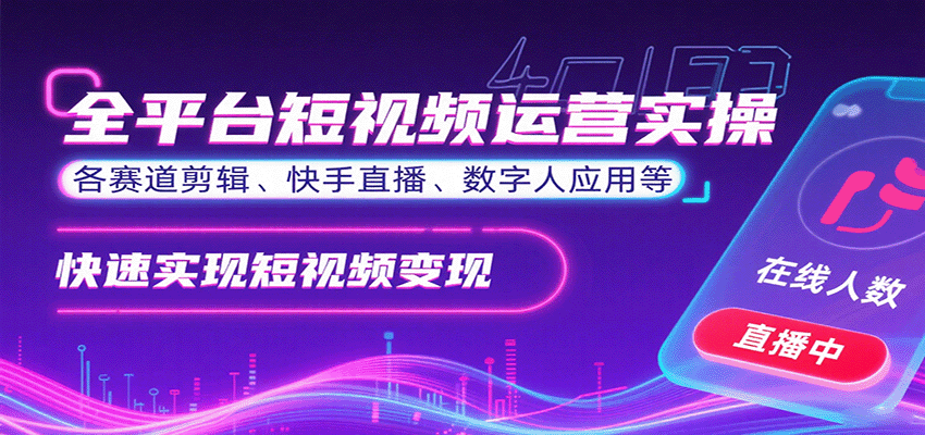 全平台短视频运营实操,各赛道剪辑、快手直播、数字人应用等,快速实现短视频变现-吾爱云课堂