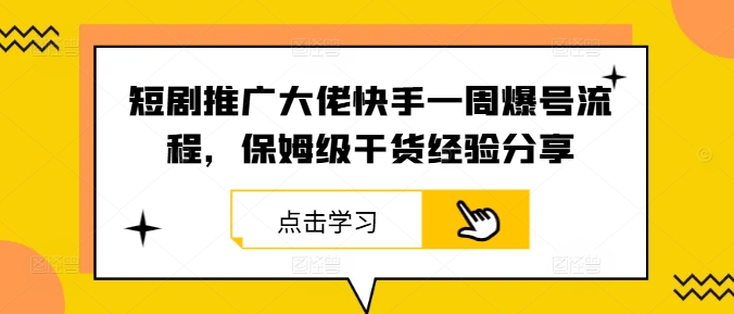 短剧推广大佬快手一周爆号流程，保姆级干货经验分享-吾爱云课堂